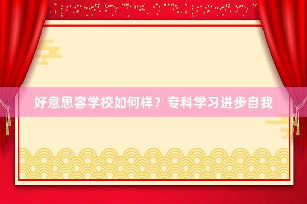 好意思容学校如何样？专科学习进步自我